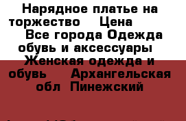 Нарядное платье на торжество. › Цена ­ 10 000 - Все города Одежда, обувь и аксессуары » Женская одежда и обувь   . Архангельская обл.,Пинежский 